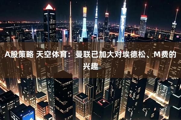 A股策略 天空体育：曼联已加大对埃德松、M费的兴趣