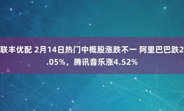 联丰优配 2月14日热门中概股涨跌不一 阿里巴巴跌2.05%，腾讯音乐涨4.52%
