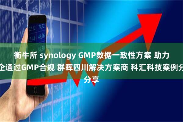 衡牛所 synology GMP数据一致性方案 助力药企通过GMP合规 群晖四川解决方案商 科汇科技案例分享