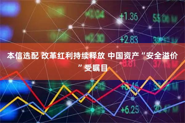 本信选配 改革红利持续释放 中国资产“安全溢价”受瞩目