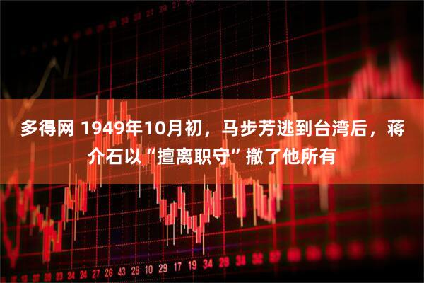 多得网 1949年10月初，马步芳逃到台湾后，蒋介石以“擅离职守”撤了他所有